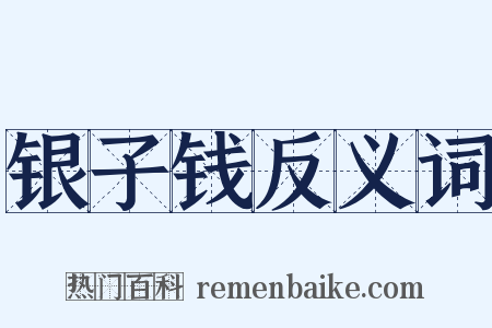 银子钱反义词是什么意思的图片